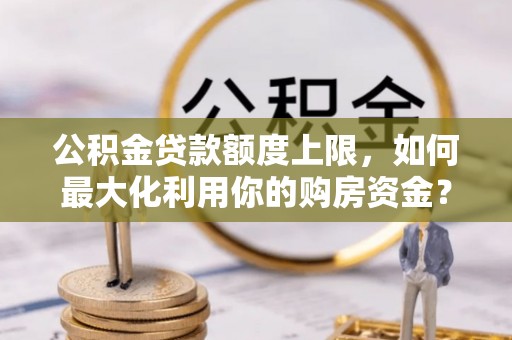 沐川公积金贷款额度上限，如何最大化利用你的购房资金？