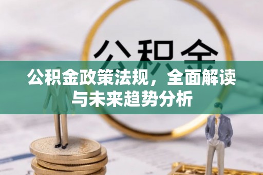 沐川公积金政策法规，全面解读与未来趋势分析