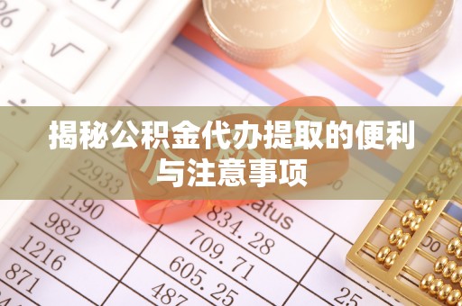 沐川揭秘公积金代办提取的便利与注意事项
