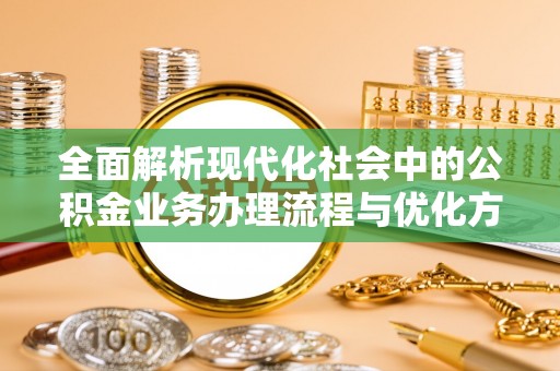 沐川全面解析现代化社会中的公积金业务办理流程与优化方案