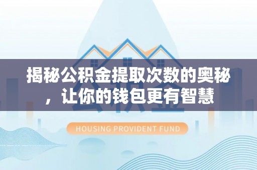 沐川揭秘公积金提取次数的奥秘，让你的钱包更有智慧