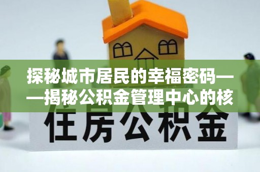 沐川探秘城市居民的幸福密码——揭秘公积金管理中心的核心作用