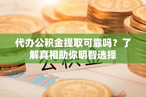 沐川代办公积金提取可靠吗？了解真相助你明智选择