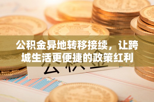 沐川公积金异地转移接续，让跨城生活更便捷的政策红利