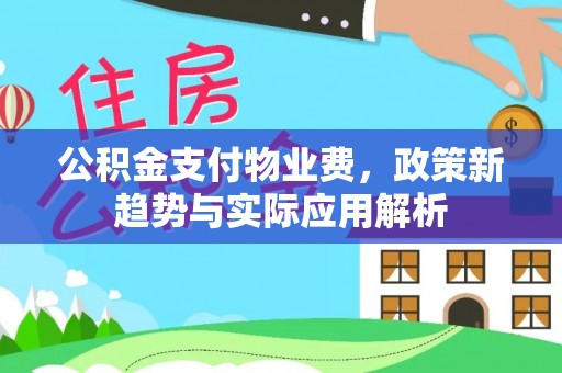 沐川公积金支付物业费，政策新趋势与实际应用解析
