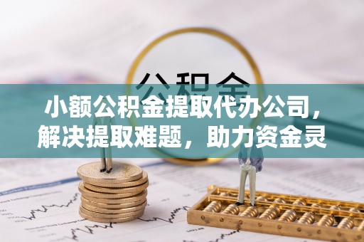 沐川小额公积金提取代办公司，解决提取难题，助力资金灵活使用