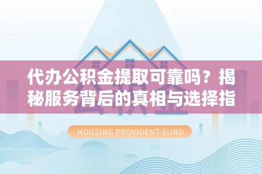 沐川代办公积金提取可靠吗？揭秘服务背后的真相与选择指南