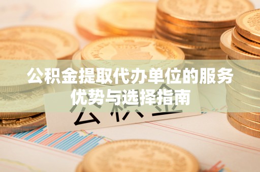 沐川公积金提取代办单位的服务优势与选择指南
