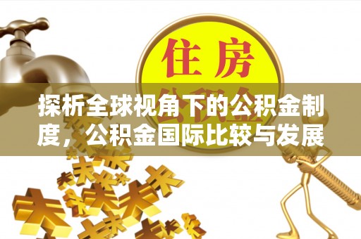 沐川探析全球视角下的公积金制度，公积金国际比较与发展趋势