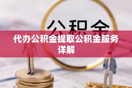 沐川代办公积金提取公积金服务详解
