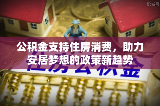 沐川公积金支持住房消费，助力安居梦想的政策新趋势