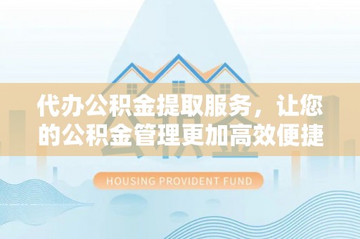 沐川代办公积金提取服务，让您的公积金管理更加高效便捷