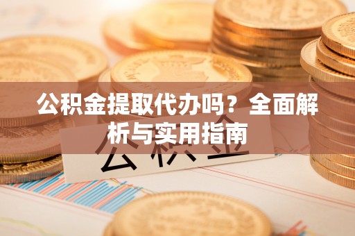 沐川公积金提取代办吗？全面解析与实用指南