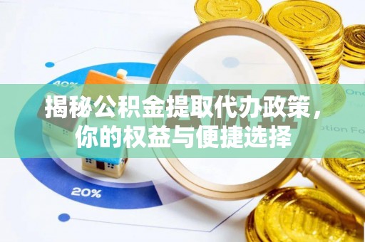 沐川揭秘公积金提取代办政策，你的权益与便捷选择