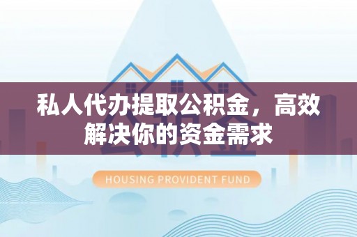 沐川私人代办提取公积金，高效解决你的资金需求