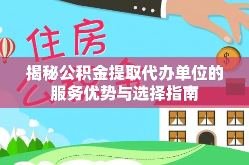沐川揭秘公积金提取代办单位的服务优势与选择指南
