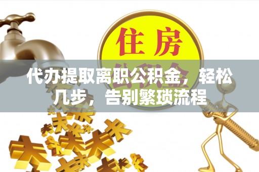 沐川代办提取离职公积金，轻松几步，告别繁琐流程