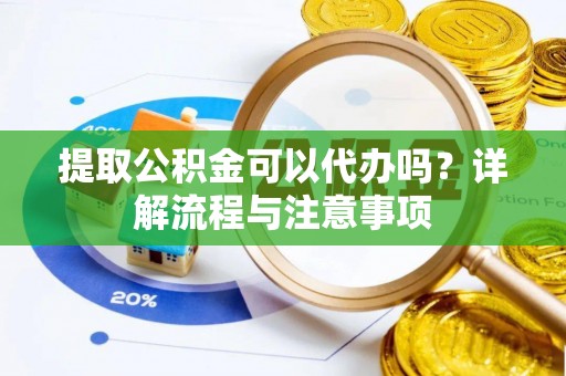 沐川提取公积金可以代办吗？详解流程与注意事项