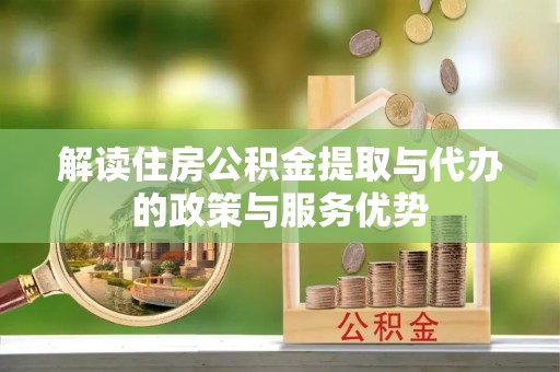 沐川解读住房公积金提取与代办的政策与服务优势