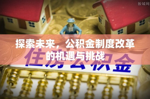 沐川探索未来，公积金制度改革的机遇与挑战