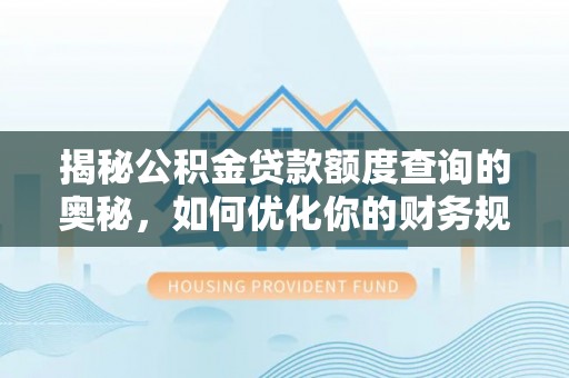 沐川揭秘公积金贷款额度查询的奥秘，如何优化你的财务规划