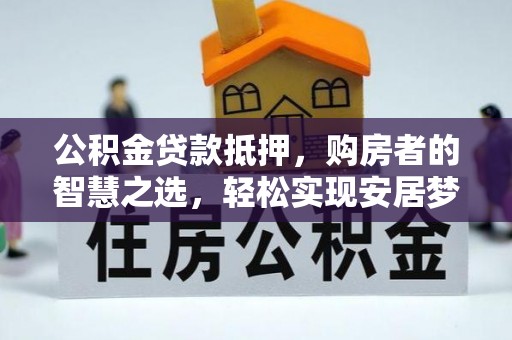 沐川公积金贷款抵押，购房者的智慧之选，轻松实现安居梦想