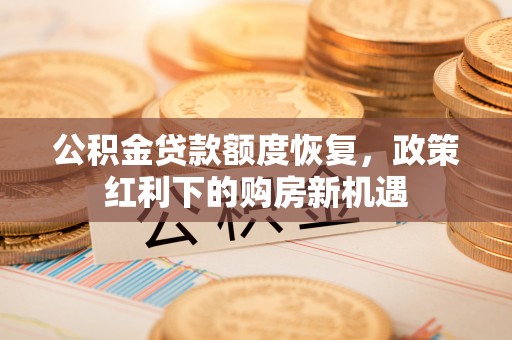 沐川公积金贷款额度恢复，政策红利下的购房新机遇