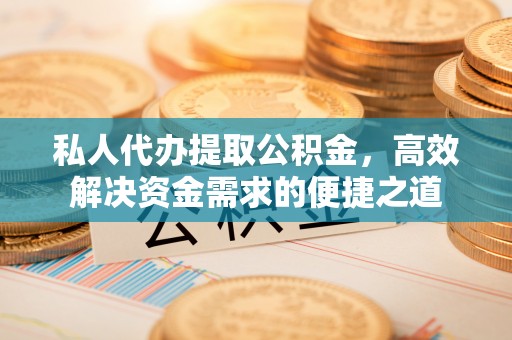 沐川私人代办提取公积金，高效解决资金需求的便捷之道