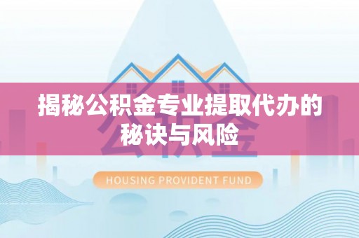 沐川揭秘公积金专业提取代办的秘诀与风险