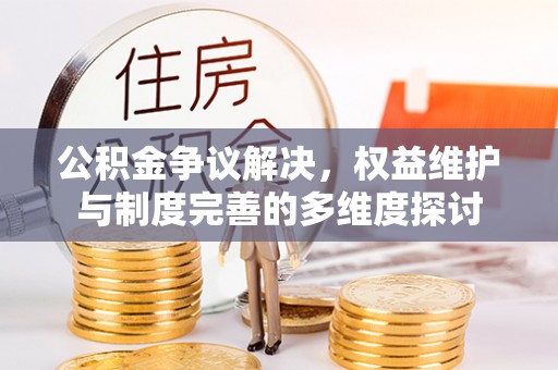 沐川公积金争议解决，权益维护与制度完善的多维度探讨