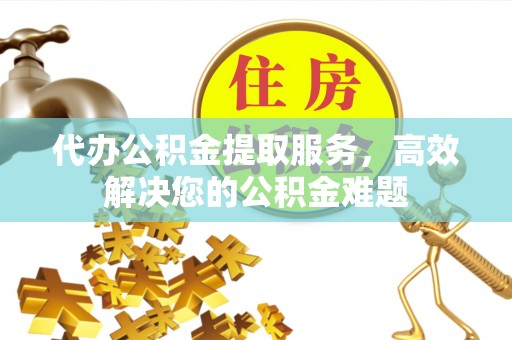 沐川代办公积金提取服务，高效解决您的公积金难题