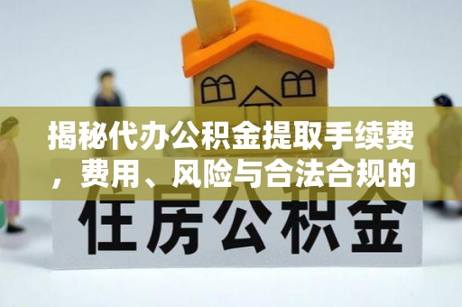 沐川揭秘代办公积金提取手续费，费用、风险与合法合规的全解析