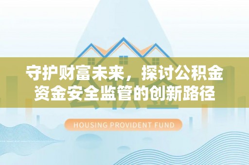 沐川守护财富未来，探讨公积金资金安全监管的创新路径