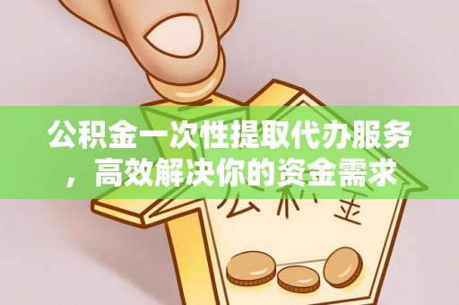 沐川公积金一次性提取代办服务，高效解决你的资金需求