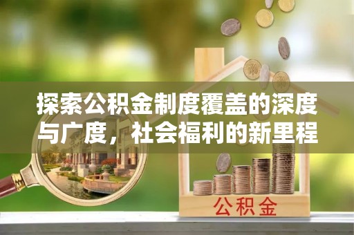 沐川探索公积金制度覆盖的深度与广度，社会福利的新里程碑