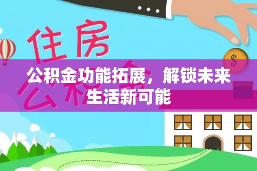 沐川公积金功能拓展，解锁未来生活新可能