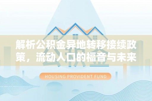 沐川解析公积金异地转移接续政策，流动人口的福音与未来趋势