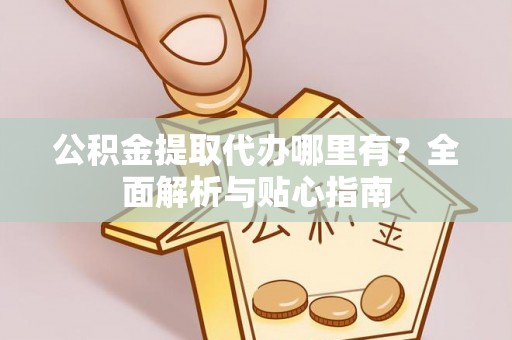 沐川公积金提取代办哪里有？全面解析与贴心指南