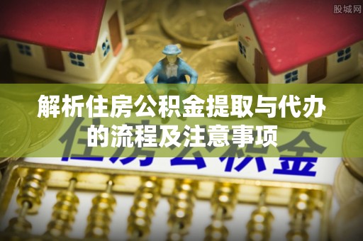 沐川解析住房公积金提取与代办的流程及注意事项