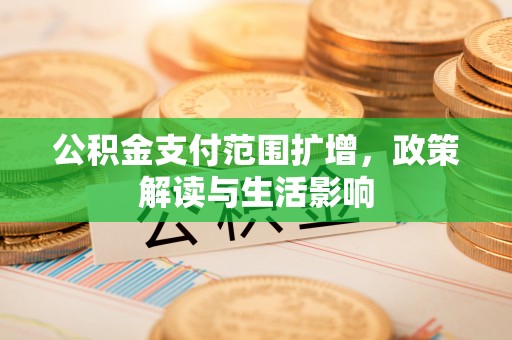 沐川公积金支付范围扩增，政策解读与生活影响