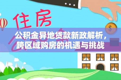 沐川公积金异地贷款新政解析，跨区域购房的机遇与挑战