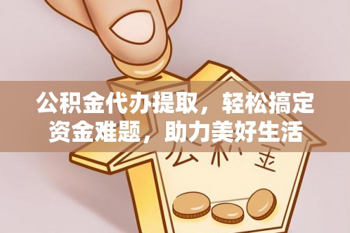 沐川公积金代办提取，轻松搞定资金难题，助力美好生活