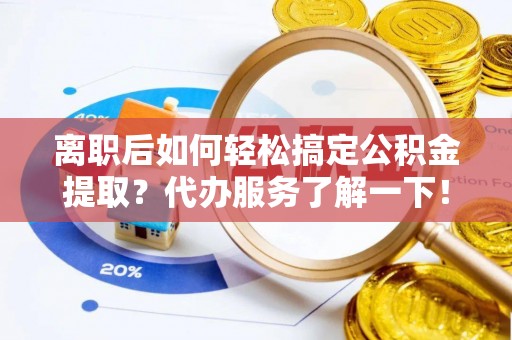 沐川离职后如何轻松搞定公积金提取？代办服务了解一下！