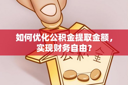 沐川如何优化公积金提取金额，实现财务自由？
