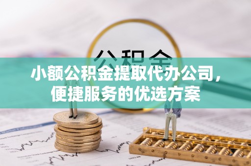 沐川小额公积金提取代办公司，便捷服务的优选方案