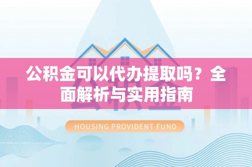 沐川公积金可以代办提取吗？全面解析与实用指南