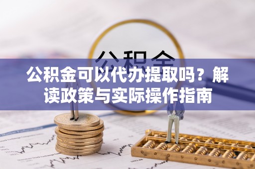 沐川公积金可以代办提取吗？解读政策与实际操作指南