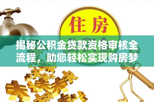 沐川揭秘公积金贷款资格审核全流程，助您轻松实现购房梦想