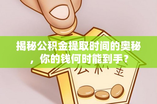 沐川揭秘公积金提取时间的奥秘，你的钱何时能到手？