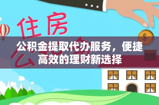 沐川公积金提取代办服务，便捷高效的理财新选择